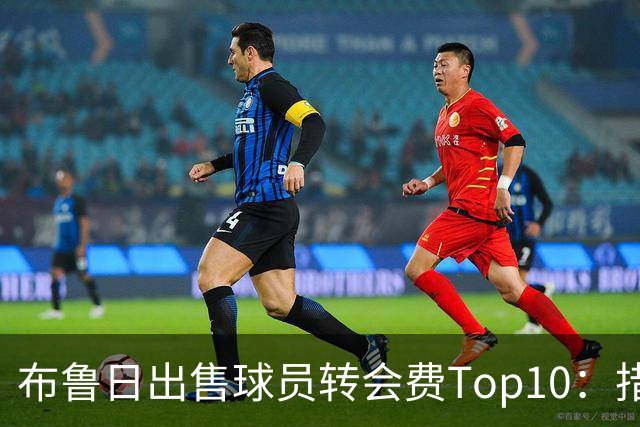 布鲁日出售球员转会费Top10：措利斯4000万欧居首，韦斯利在列