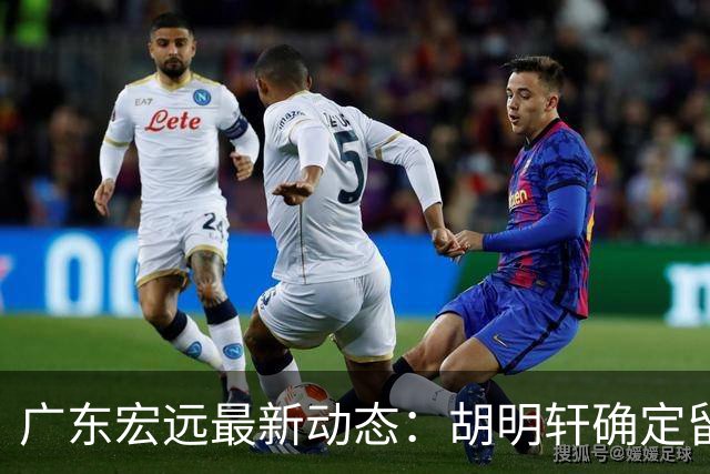 广东宏远最新动态：胡明轩确定留守球队，徐昕没有被买断，新任主教练即将到队履职
