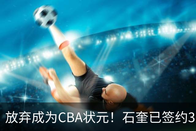 放弃成为CBA状元！石奎已签约3连冠香港金牛 已上报联赛公司