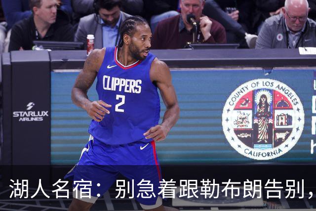 湖人名宿：别急着跟勒布朗告别，该记着那一冠