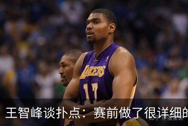 王智峰谈扑点：赛前做了很详细的数据分析，这个就不说太多了