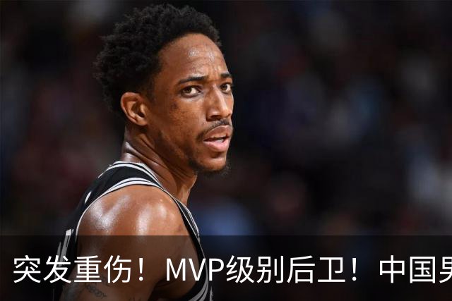 突发重伤！MVP级别后卫！中国男篮世预赛最强对手