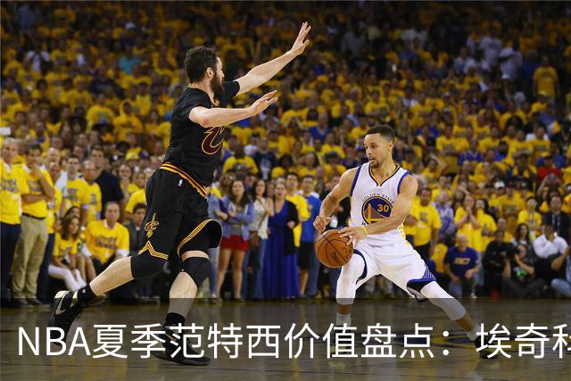 NBA夏季范特西价值盘点：埃奇科姆与阿夫迪亚步入“降温”行列